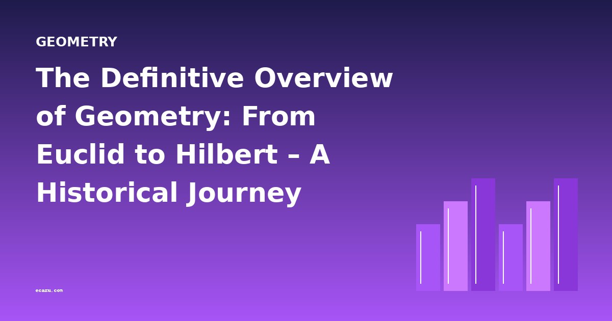 The Definitive Overview of Geometry: From Euclid to Hilbert – A Historical Journey