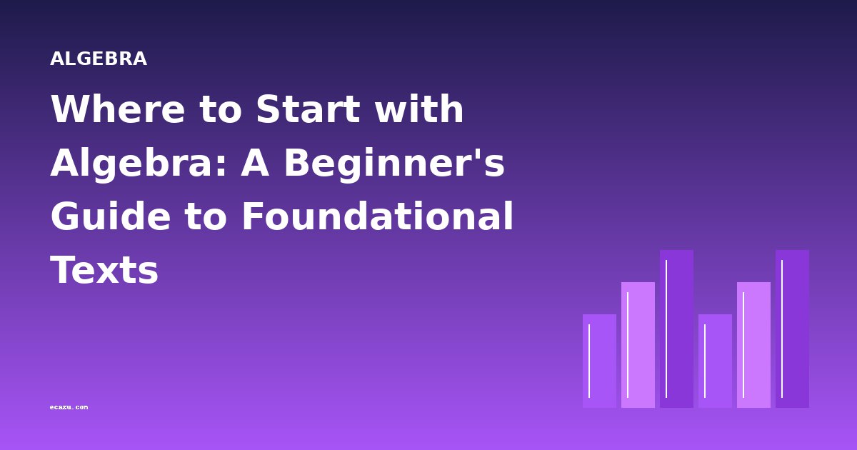 Where to Start with Algebra: A Beginner's Guide to Foundational Texts